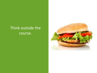 Think outside the
     course.
 