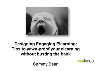 Designing Engaging Elearning:
Tips to yawn-proof your elearning
    without busting the bank

          Cammy Bean
 