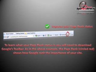 Improve your Page Rank statusTo learn what your Page Rank status is you will need to download Google’s Toolbar. As in the above example, the Page Rank (circled red) shows how Google rank the importance of your site.