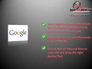Run a Keyword Analysis to ensureyou’re using the right keywordsto drive traffic to your siteMake sure you use your Keywordsin your Title TagEnsure that all inbound links to your site are using the right Anchor Text