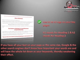 Use h1 & h2 tags on your key pagesh1 stands for Heading 1 & h2 stands for Heading 2If you have all your text on your page as the same size, Google & the other search engines don’t know how important your words are and will have the whole lot down as your keywords, thereby weakening their effect.