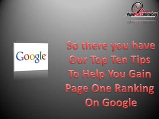 So there you haveOur Top Ten Tips To Help You Gain Page One Ranking On Google
