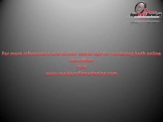 For more information and further useful tips for marketing both online and offline Visitwww.rapidprofitmarketing.com