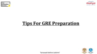 ‘Saraswati before Lakshmi’
Tips For GRE Preparation
 