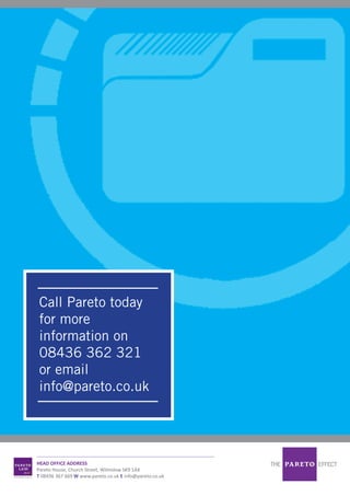 HEAD OFFICE ADDRESS
Pareto House, Church Street, Wilmslow SK9 1AX
T 08436 367 669 W www.pareto.co.uk E info@pareto.co.uk
Call Pareto today
for more
information on
08436 362 321
or email
info@pareto.co.uk
 