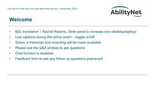 Top tips for how tech can help with hearing loss – December 2022
Welcome
• BSL translation – Rachel Roberts. Slide panel t...
