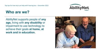 Top tips for how tech can help with hearing loss – December 2022
Who are we?
AbilityNet supports people of any
age, living...