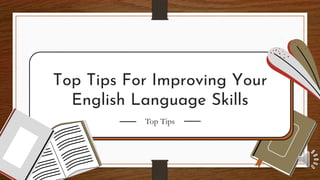 Top Tips For Improving Your
English Language Skills
Top Tips
 