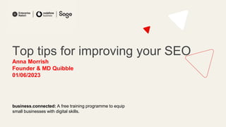 Top tips for improving your SEO
Anna Morrish
Founder & MD Quibble
01/06/2023
business.connected: A free training programme to equip
small businesses with digital skills.
 