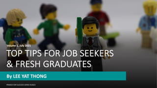 TOP TIPS FOR JOB SEEKERS
& FRESH GRADUATES
By LEE YAT THONG
PRIMED FOR SUCCESS SERIES ©2021
Volume 1, July 2021
 