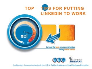 A collaboration of seasoned professionals from  C.E.L. Public Relations  and  Small Business Mavericks. TOP  5  TIPS FOR PUTTING  LINKEDIN TO WORK 