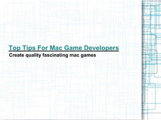 Top Tips For Mac Game Developers
Create quality fascinating mac games
 