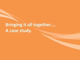 Bringing it all together…. A case study.  