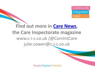 Find out more in Care News, the Care Inspectorate magazine www.c-i-c.co.uk /@ComIntCare julie.cowen@c-i-c.co.uk 