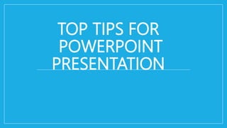 TOP TIPS FOR
POWERPOINT
PRESENTATION
 