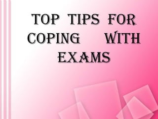 TOP TIPS FOR
COPING WITH
   EXAMS
 