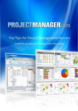 Top Tips for Project Management Success
   A selection of professional insights from the Blog archive




             ProjectManager.com © 2013 All Rights Reserved      1
 