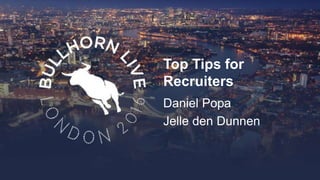 Top Tips for
Recruiters
Daniel Popa
Jelle den Dunnen
 
