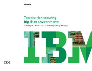 IBM Software
Top tips for securing
big data environments
Why big data doesn’t have to mean big security challenges
 