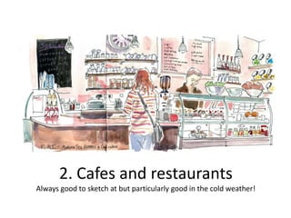 2. Cafes and restaurants
Always good to sketch at but particularly good in the cold weather!

 