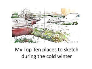 My Top Ten places to sketch
during the cold winter

 