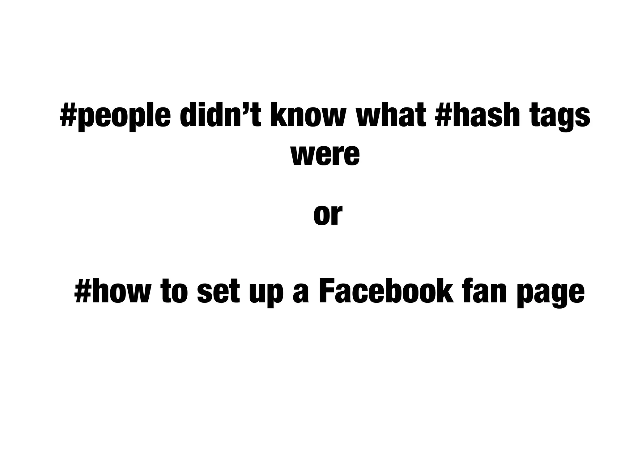 #people didn’t know what #hash tags
were
42.6% of or
#how to set up a Facebook fan page
 