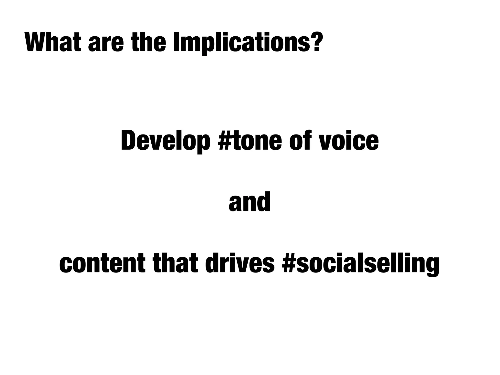 Develop #tone of voice
and
content that drives #socialselling
What are the Implications?
 