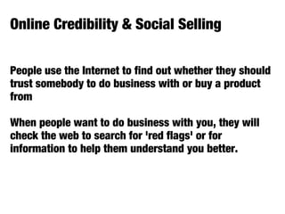 Online Credibility & Social Selling
People use the Internet to find out whether they should
trust somebody to do business ...