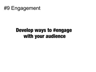 #9 Engagement
Develop ways to #engage
with your audience
 