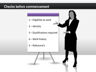 COMPANY PRESENTATION
Checks before commencement


                   1 – Eligibility to work

                   2 – Identity

                   3 – Qualifications required

                   4 – Work history

                   5 – Reference’s
 