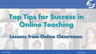 www.celt.edu.gr info@celt.edu.gr
Lessons from Online Classrooms
Lessons from Online Classrooms
Top Tips for Success in
Online Teaching
Top Tips for Success in
Online Teaching
 