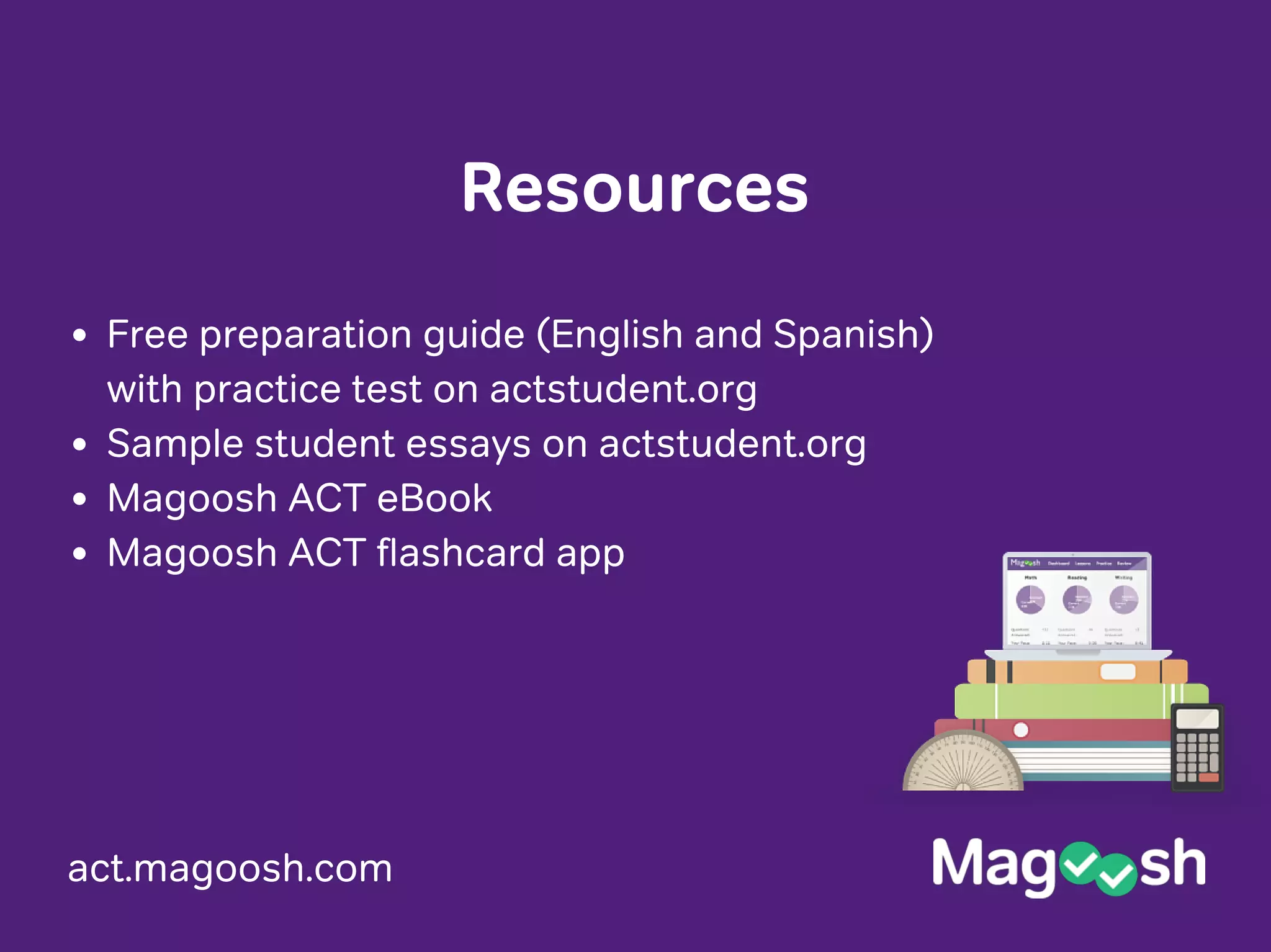 act.magoosh.com
Resources
Free preparation guide (English and Spanish)
with practice test on actstudent.org
Sample student essays on actstudent.org
Magoosh ACT eBook
Magoosh ACT flashcard app
 