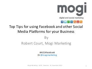 Top Tips for using Facebook and other Social
     Media Platforms for your Business
                      By
       Robert Court, Mogi Marketing

                          #ACCAFacebook
                         Or @mogimarketing



           Mogi Marketing - ACCA - Swansea - 23, November 2012   1
 