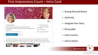#LinkedInLinda
First Impressions Count – Intro Card
Strong Personal Brand
Authentic
Integrate Your Story
Personable
Client Centric
Call to Action
 
