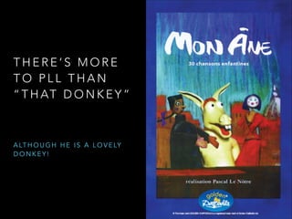 T H E R E ’ S M O R E
T O P L L T H A N
“ T H AT D O N K E Y ”
A LT H O U G H H E I S A L O V E LY
D O N K E Y !