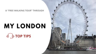 1
TOP TIPS
MY LONDON
A “FREE WALKING TOUR” THROUGH
 