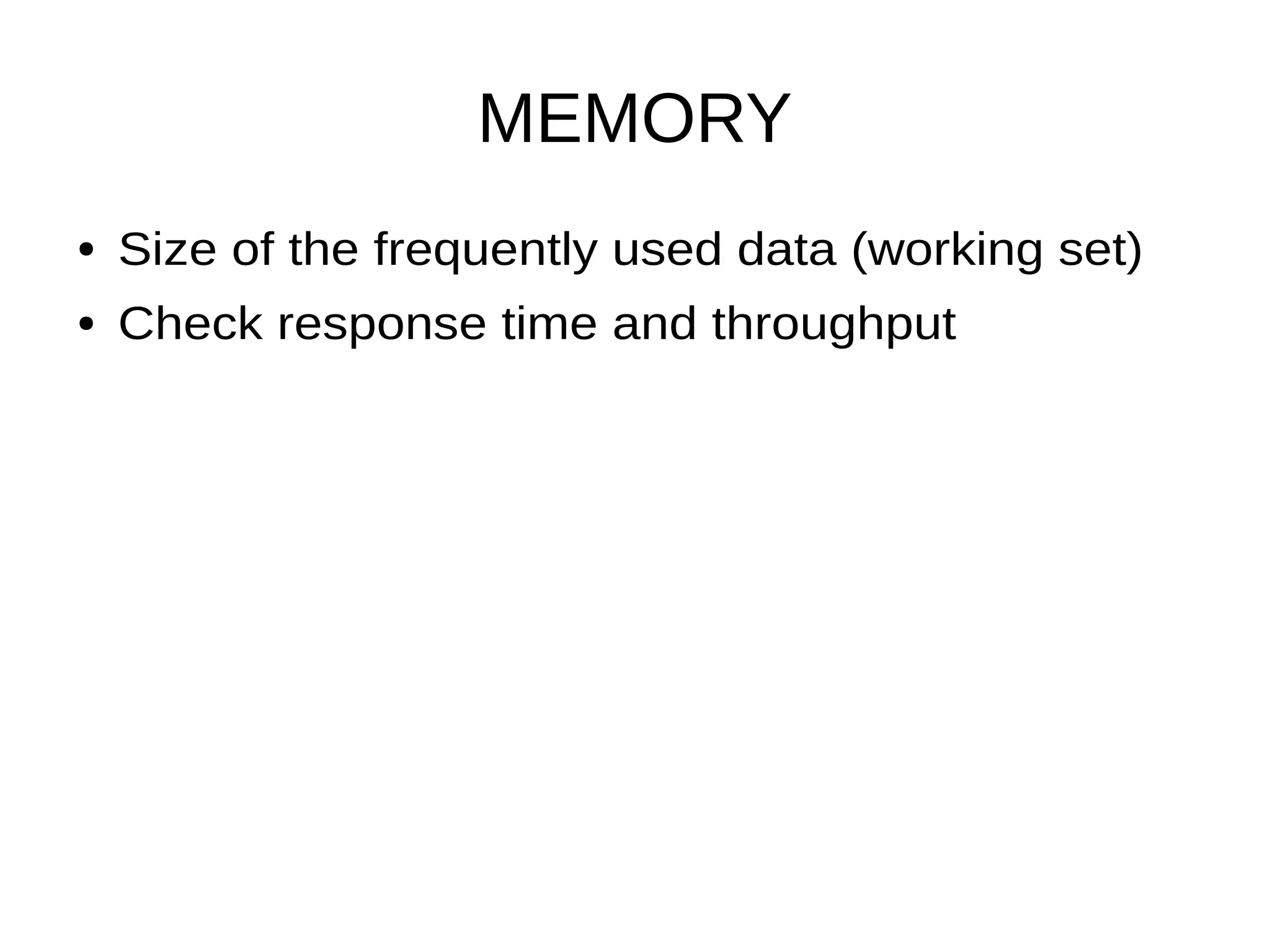 MEMORY
● Size of the frequently used data (working set)
● Check response time and throughput
 