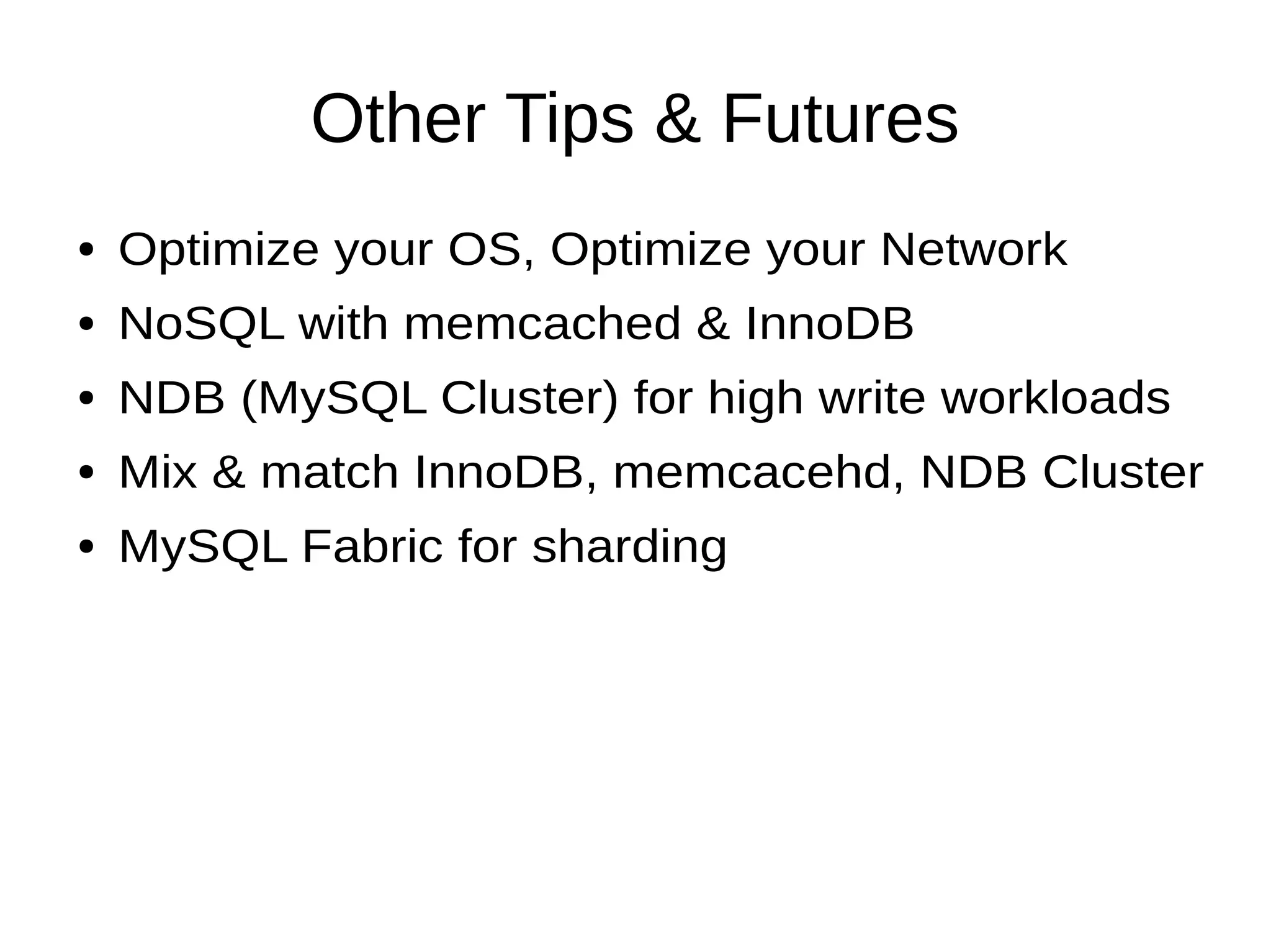 Other Tips & Futures
● Optimize your OS, Optimize your Network
● NoSQL with memcached & InnoDB
● NDB (MySQL Cluster) for high write workloads
● Mix & match InnoDB, memcacehd, NDB Cluster
● MySQL Fabric for sharding
 