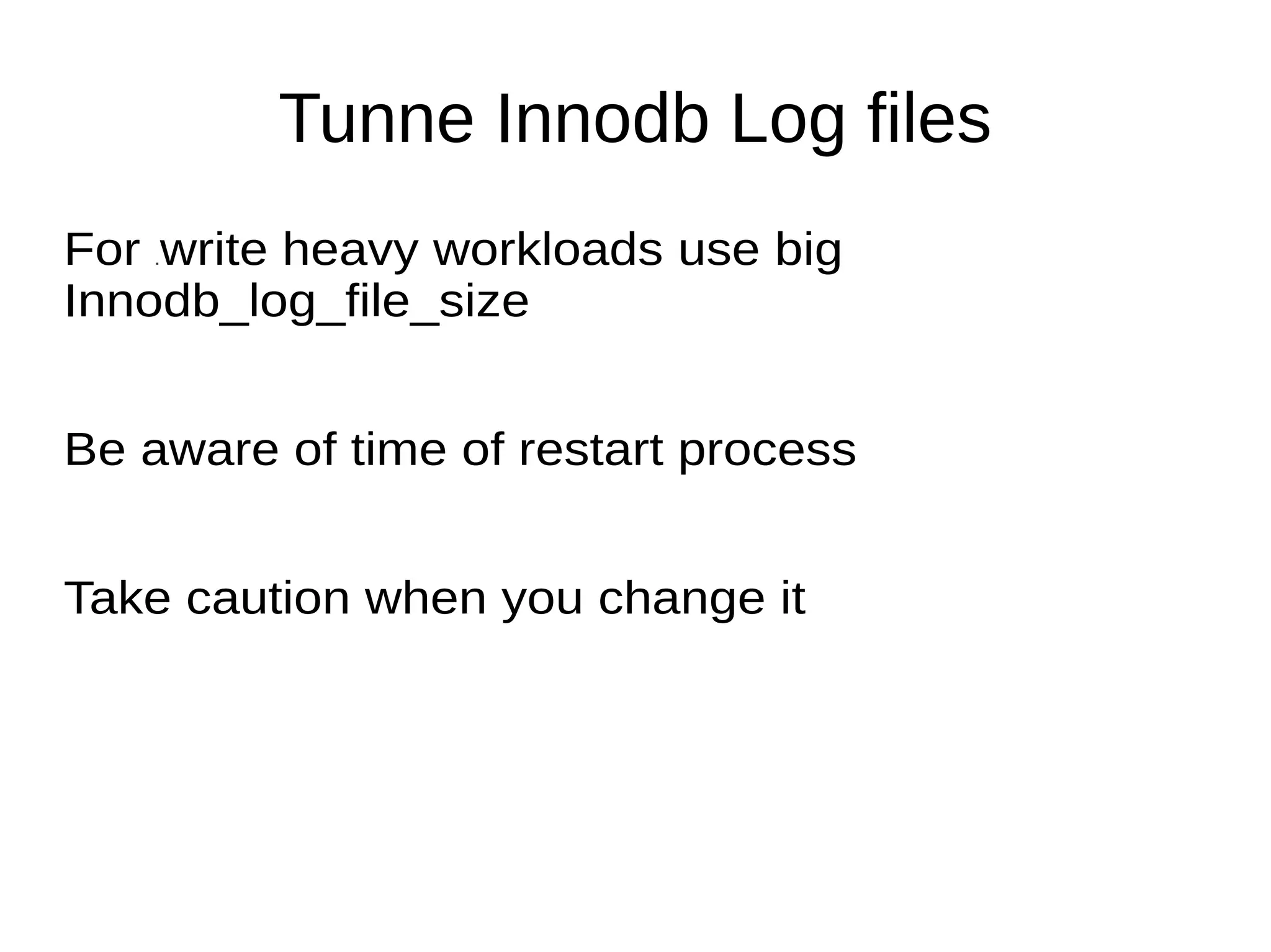 Tunne Innodb Log files
For .write heavy workloads use big
Innodb_log_file_size
Be aware of time of restart process
Take caution when you change it
 