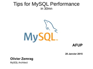 Tips for MySQL Performance
in 30mn
AFUP
20 Janvier 2015
Olivier Zemrag
MySQL Architect
 