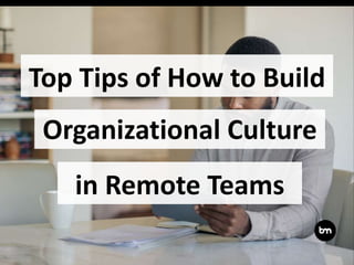 Top Tips of How to Build
Organizational Culture
in Remote Teams
 