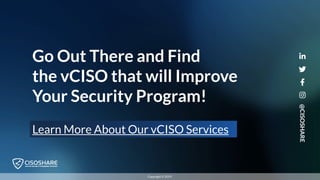 Go Out There and Find
the vCISO that will Improve
Your Security Program!
Learn More About Our vCISO Services
@CISOSHARE
Copyright © 2019
 