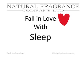 Copyright Natural Fragrance Company Website: http://naturalfragrancecompany.co.uk/
Fall in Love
With
Sleep
 