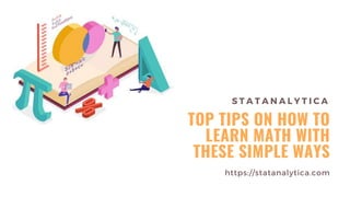 S T A T A N A L Y T I C A
TOP TIPS ON HOW TO
LEARN MATH WITH
THESE SIMPLE WAYS
https://statanalytica.com
 