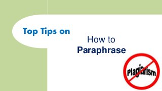 https://www.howtoparaphrase.net/ 
Top Tips on 
How to 
Paraphrase 
 