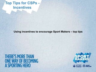 Top Tips for CSPs -
    Incentives




    Using incentives to encourage Sport Makers – top tips
 