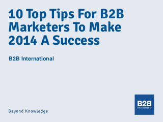 10 Top Tips For B2B
Marketers To Make
2014 A Success
B2B International

 