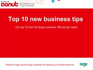 Top 10 new business tips  Our top 10 from the Sage customer 100 top tips report Thanks to Sage and the Sage customers for allowing us to share these tips 