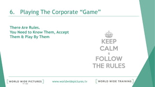www.worldwidepictures.tv
6. Playing The Corporate “Game”
There Are Rules.
You Need to Know Them, Accept
Them & Play By Them
 