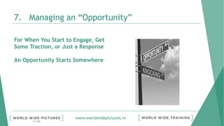 www.worldwidepictures.tv
7. Managing an “Opportunity”
For When You Start to Engage, Get
Some Traction, or Just a Response
An Opportunity Starts Somewhere
 